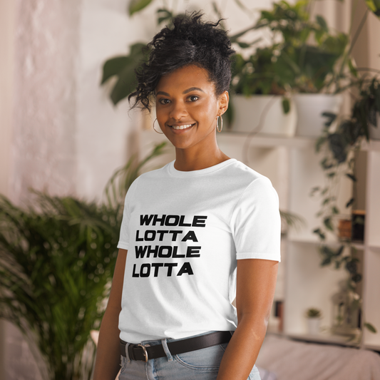 WHOLE LOTTA WHOLE LOTTA - COMFORTABLE UNISEX T-SHIRT